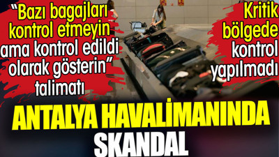 Antalya Havalimanında skandal. Bazı bagajları kontrol etmeyin talimatının verildiği ortaya çıktı