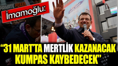 İmamoğlu: 31 Mart’ta mertlik kazanacak kumpas kaybedecek