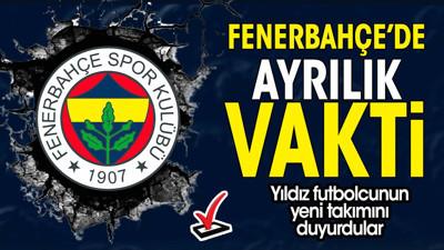 Fenerbahçe'de ayrılık vakti geldi çattı. Yeni takımını duyurdular