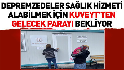 Depremzedeler sağlık hizmeti alabilmek için Kuveyt’ten gelecek parayı bekliyor