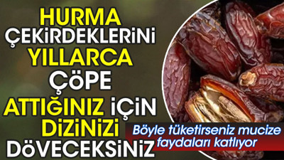 Hurma çekirdeklerini yıllarca çöpe attığınız için dizinizi döveceksiniz. Böyle tüketirseniz mucize faydaları katlıyor