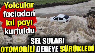 Sel suları otomobili dereye sürükledi! Yolcular faciadan kıl payı kurtuldu