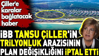 İBB Tansu Çiller'in trilyonluk arazisinin plan değişikliğini iptal etti. Tansu Çiller'e karalar bağlatacak haber