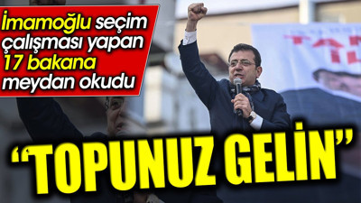 İmamoğlu seçim çalışması yapan 17 bakana meydan okudu: Topunuz gelin