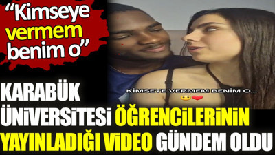 Karabük üniversitesinde okuyan öğrencilerin yayınladığı video gündem oldu. ‘Kimseye vermem benim o’