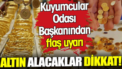 Altın alacaklar dikkat. Kuyumcular Odası Başkanından flaş uyarı