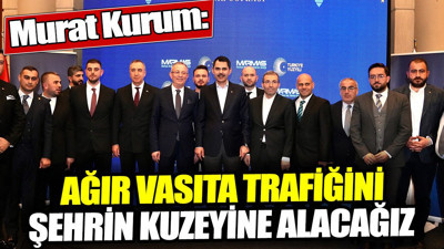 Murat Kurum: Ağır vasıta trafiğini şehrin kuzeyine alacağız