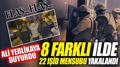 Flaş... Flaş... Ali Yerlikaya duyurdu '8 farklı ilde 22 IŞİD mensubu yakalandı'