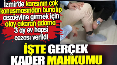 İzmir’de karısından bunalıp cezaevine girmek için olay çıkaran adama 3 ay ev hapsi cezası verildi