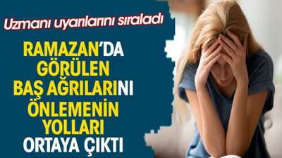 Ramazan’da görülen baş ağrılarını önlemenin yolları ortaya çıktı. Uzmanı uyarılarını sıraladı