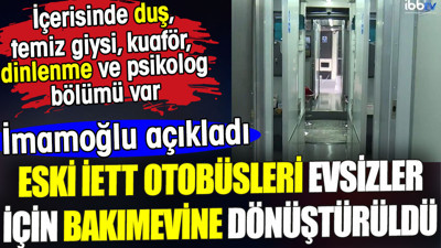 İmamoğlu açıkladı. Evsiz vatandaşlar için eski İETT otobüsleri bakımevine dönüştürüldü