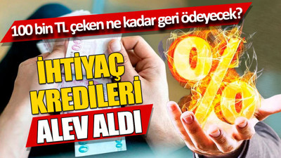 İhtiyaç kredileri alev aldı. 100 bin TL kredi çeken ne kadar geri öder