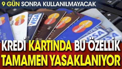 Kredi kartında bu özellik tamamen yasaklanıyor. 9 gün sonra kullanılmayacak