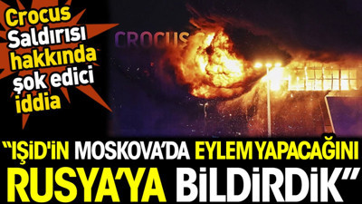 Crocus Saldırısı hakkında şok edici iddia: "IŞİD'in Moskova'da eylem yapacağını Rusya'ya bildirdik"