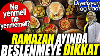 Ramazan ayında beslenmeye dikkat. Ne yenmeli ne yenmemeli? Diyetisyen açıkladı