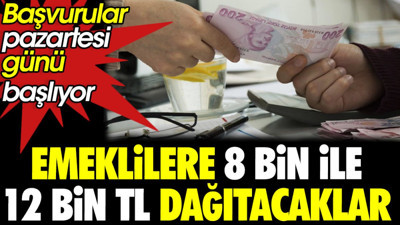 Emeklilere 8 bin ile 12 bin TL dağıtacaklar. Başvurular pazartesi günü başlıyor