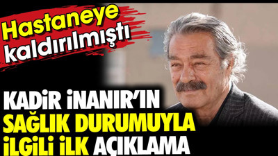 Kadir İnanır'ın sağlık durumuyla ilgili ilk açıklama. Hastaneye kaldırılmıştı