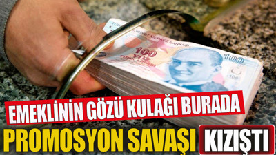 Bankalarda promosyon savaşı kızıştı. Emeklinin gözü kulağı burada