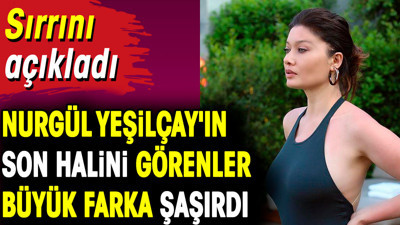 Nurgül Yeşilçay'ın son halini görenler büyük farka şaşırdı. Sırrını açıkladı