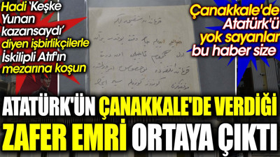 Atatürk'ün Çanakkale'de verdiği zafer emri ortaya çıktı. Hadi ‘Keşke Yunan kazansaydı’ diyen işbirlikçilerle İskilipli Atıf'ın mezarına koşun
