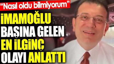 İmamoğlu başına gelen en ilginç olayı anlattı. 'Nasıl oldu bilmiyorum'