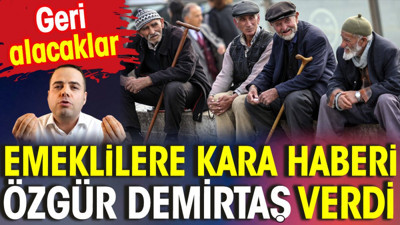 Emeklilere kara haberi Özgür Demirtaş verdi. Geri alacaklar