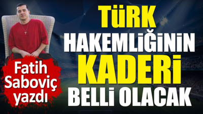 Türk hakemliğinin kaderini belirleyecek seçim. Fatih Sabovic yazdı