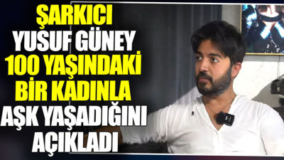 Yusuf Güney 100 yaşındaki bir kadınla aşk yaşadığını açıkladı