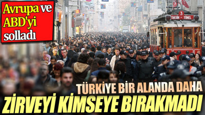 Türkiye bir alanda daha zirveyi kimselere bırakmadı. Avrupa ve ABD'yi solladı