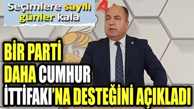 Seçimlere sayılı gün kala bir parti daha Cumhur İttifakı'na desteğini açıkladı