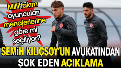 Milli takım oyuncuları menajerlerine göre mi seçiliyor? Semih Kılıçsoy'un avukatından sürpriz açıklama
