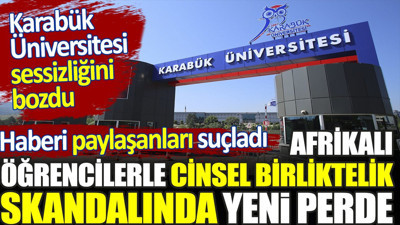 Afrikalı öğrencilerle cinsel birliktelik skandalında yeni perde. Karabük Üniversitesi sessizliğini bozdu. Haberi paylaşanları suçladı