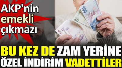 AKP'nin emekli çıkmazı. Bu kez de zam yerine özel indirim vadettiler