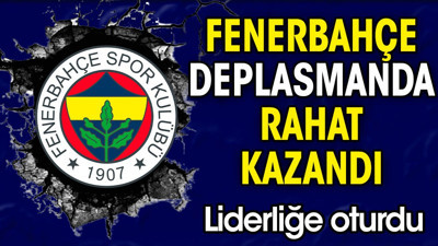 Fenerbahçe deplasmanda rahat kazandı. Averaj farkıyla lider oldu