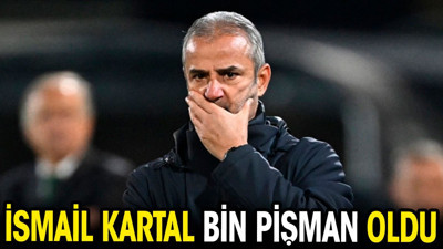 İsmail Kartal bin pişman oldu