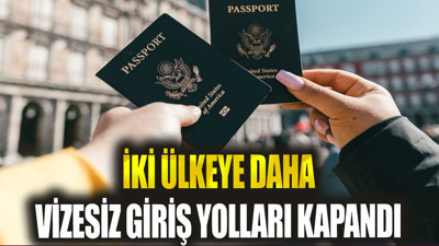 İki ülkeye daha vizesiz giriş yolları kapandı