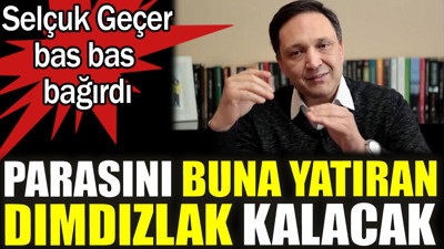 Selçuk Geçer bas bas bağırdı! Parasını buna yatıran dımdızlak kalacak