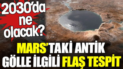 Mars’taki antik gölle ilgili flaş tespit. 2030’da ne olacak?