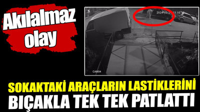 Eline aldığı bıçakla sokaktaki araçların lastiklerini tek tek patlattı