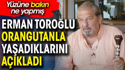 Erman Toroğlu orangutan ile yaşadıklarını açıkladı