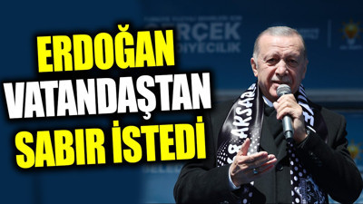 Erdoğan vatandaştan sabır istedi