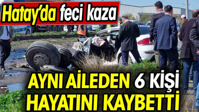 Hatay’da trafik kazası! Aynı aileden 6 kişi öldü