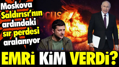 Moskova Saldırısı'nın ardındaki sır perdesi aralanıyor: Emri kim verdi?