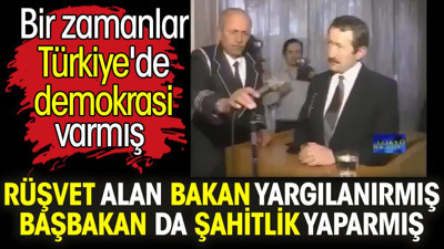 Rüşvet alan bakan yargılanırmış Başbakan da şahitlik yaparmış. Bir zamanlar Türkiye'de demokrasi varmış
