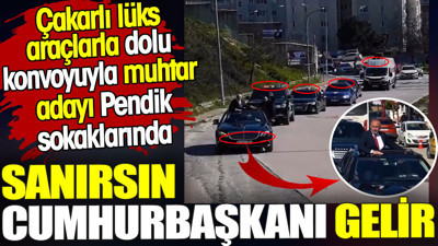Çakarlı lüks araçlarla dolu konvoyuyla muhtar adayı Pendik sokaklarında. Sanırsın Cumhurbaşkanı gelir