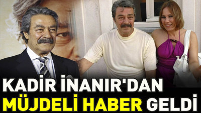 Kadir İnanır'dan müjdeli haber geldi