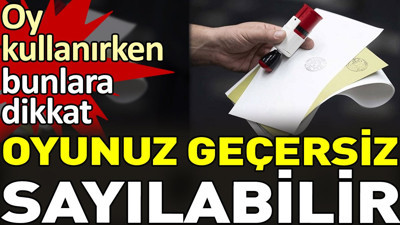 Oy kullanırken bunlara dikkat. Oyunuz geçersiz sayılabilir