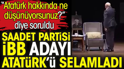Saadet Partisi iBB Adayı Atatürk’ü selamladı. 'Atatürk hakkında ne düşünüyorsunuz?' Diye soruldu