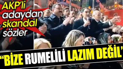 ‘Bize Rumelili lazım değil’ AKP’li adaydan skandal sözler