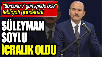 Süleyman Soylu icralık oldu. ‘Borcunu 7 gün içinde öde’ tebligatı gönderildi